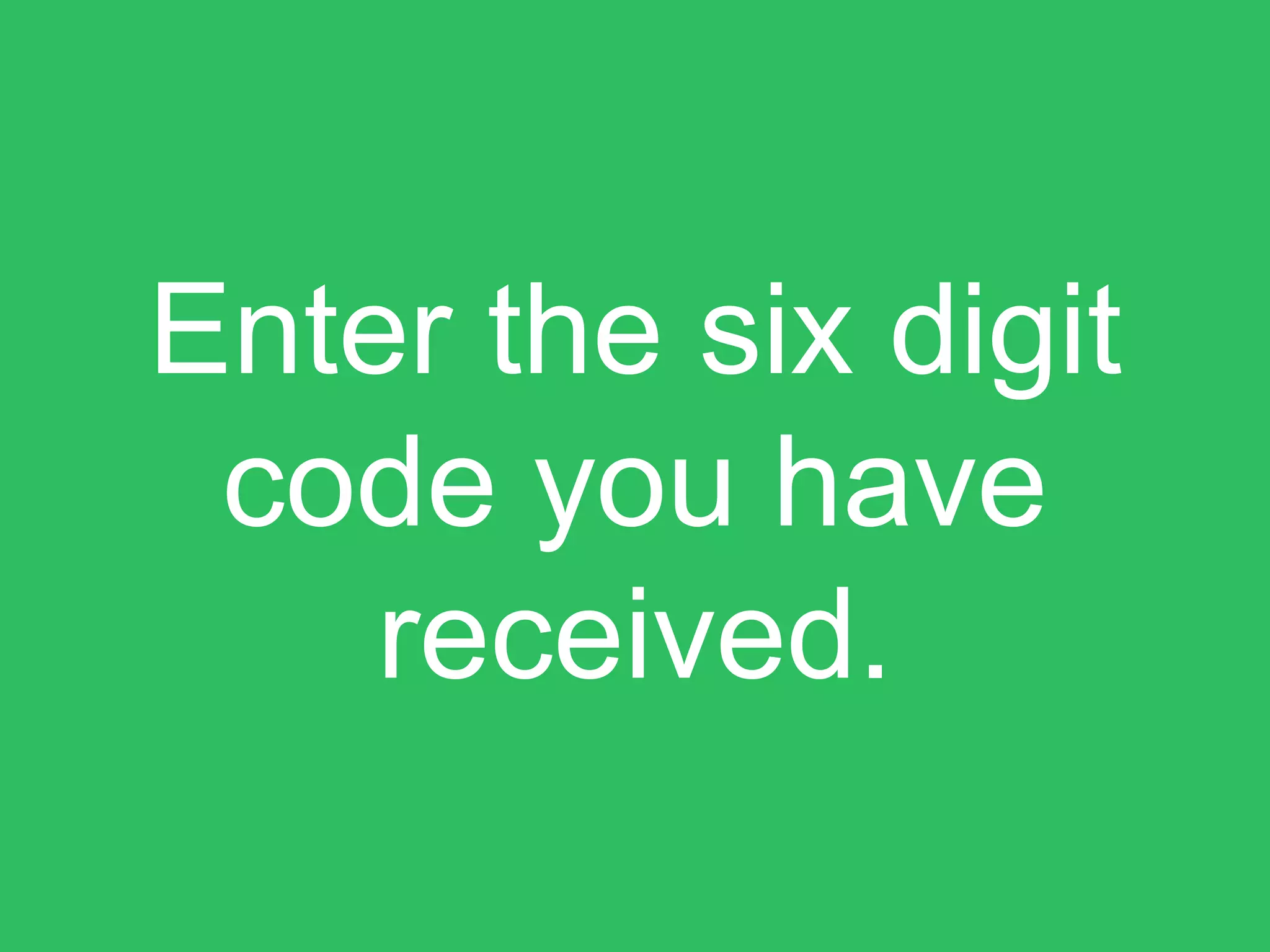 Enter the six digit
code you have
received.
 