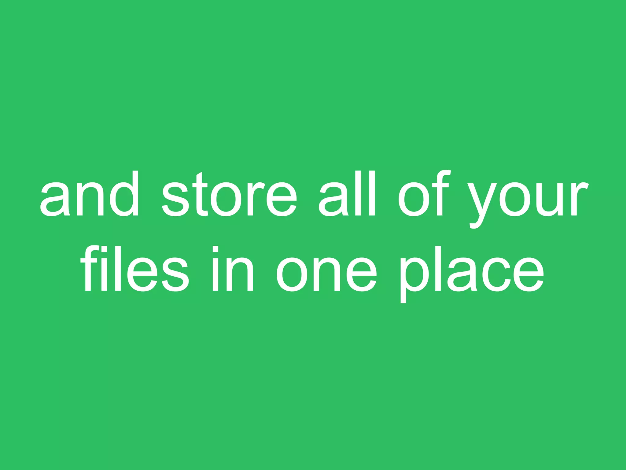 and store all of your
files in one place
 