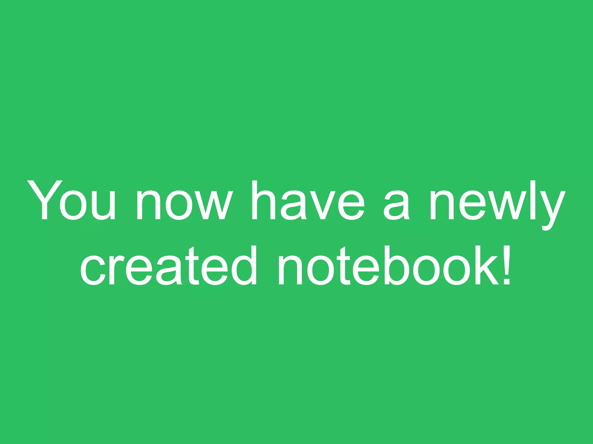 You now have a newly
created notebook!
 