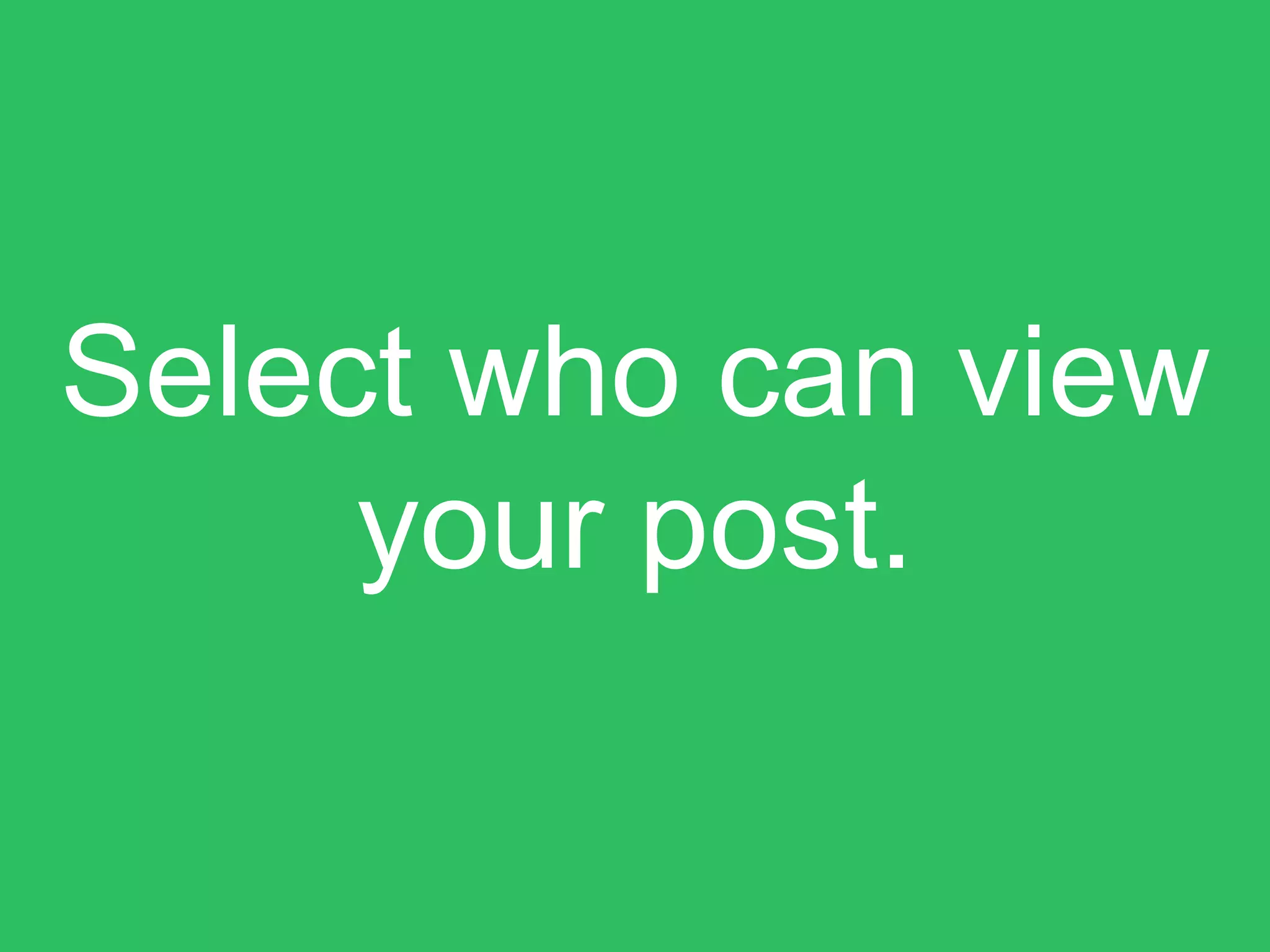 Select who can view
your post.
 
