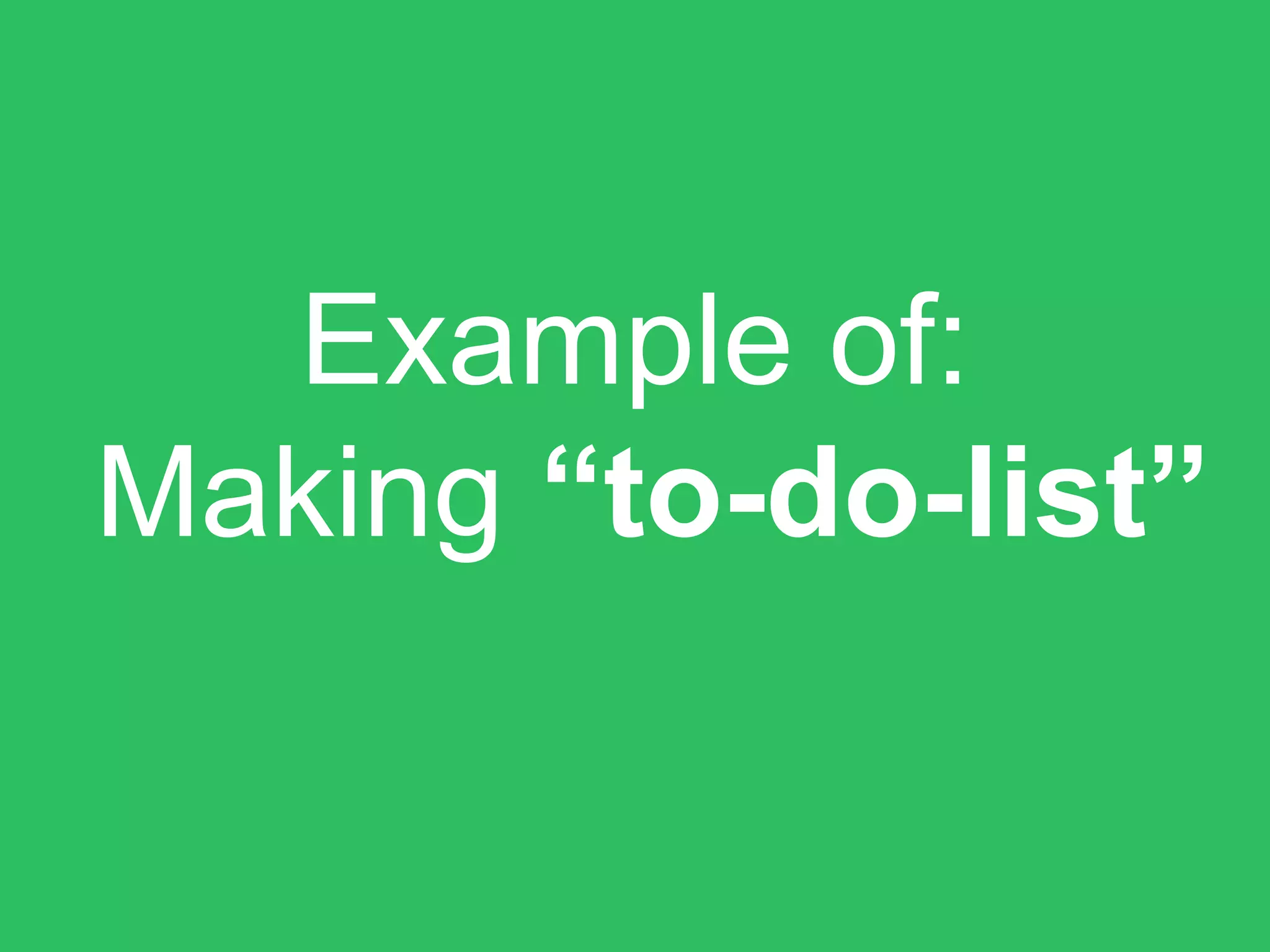 Example of:
Making “to-do-list”
 