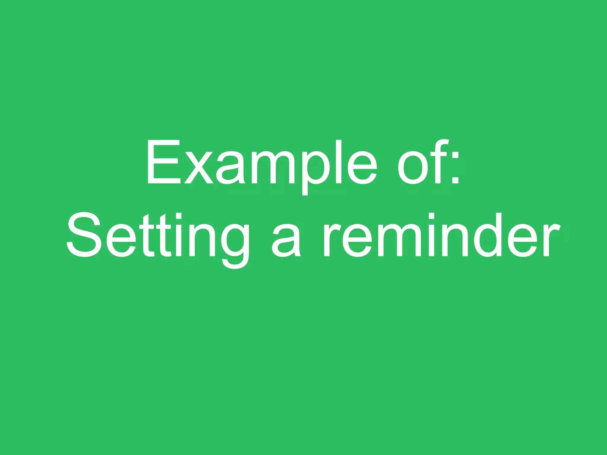 Example of:
Setting a reminder
 