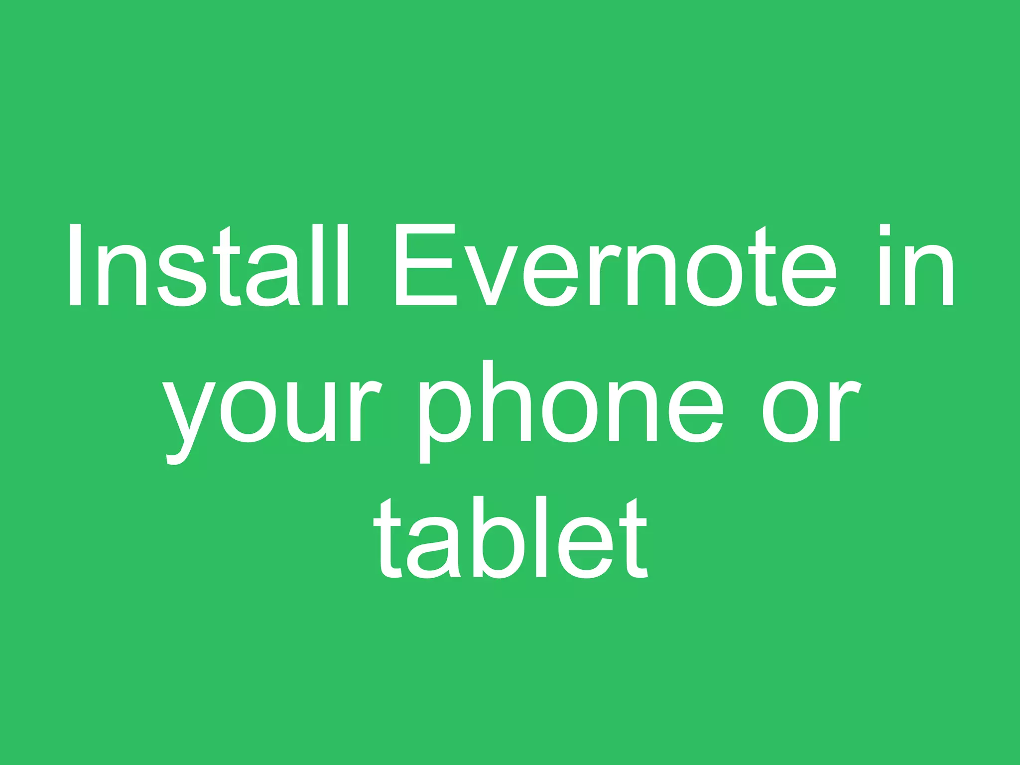 Install Evernote in
your phone or
tablet
 