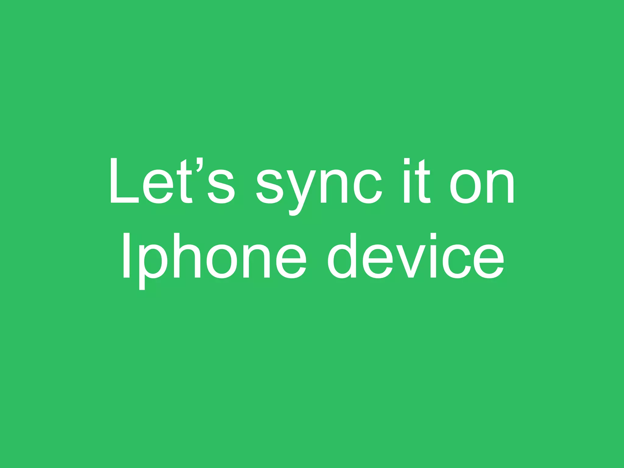 Let’s sync it on
Iphone device
 