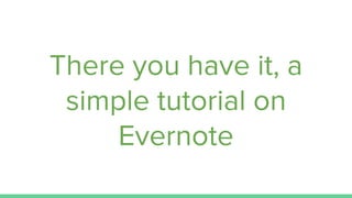 There you have it, a
simple tutorial on
Evernote
 