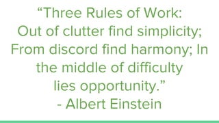 “Three Rules of Work:
Out of clutter find simplicity;
From discord find harmony; In
the middle of difficulty
lies opportunity.”
- Albert Einstein
 