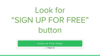 Look for
“SIGN UP FOR FREE”
button
 