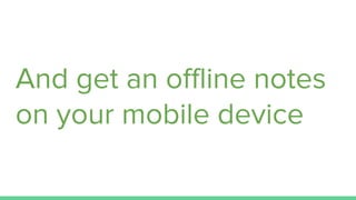 And get an offline notes
on your mobile device
 
