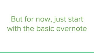 But for now, just start
with the basic evernote
 