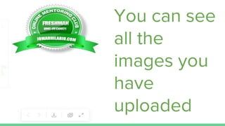 You can see
all the
images you
have
uploaded
 