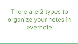 There are 2 types to
organize your notes in
evernote
 