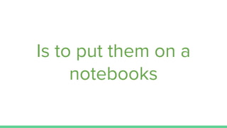 Is to put them on a
notebooks
 