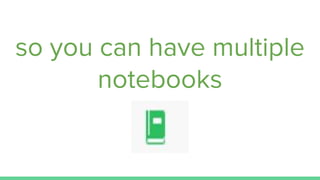so you can have multiple
notebooks
 