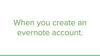 When you create an
evernote account.
 
