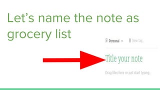 Let’s name the note as
grocery list
 