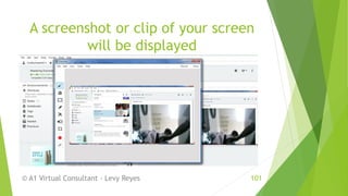A screenshot or clip of your screen
will be displayed
© A1 Virtual Consultant - Levy Reyes 101
 