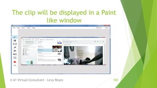 The clip will be displayed in a Paint
like window
© A1 Virtual Consultant - Levy Reyes 102
 