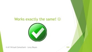 Works exactly the same! 
© A1 Virtual Consultant - Levy Reyes 104
 