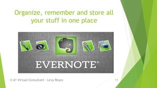 Organize, remember and store all
your stuff in one place
© A1 Virtual Consultant - Levy Reyes 11
 
