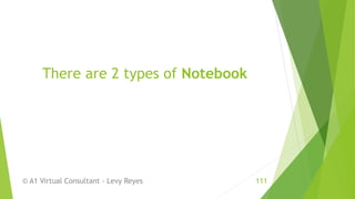 There are 2 types of Notebook
© A1 Virtual Consultant - Levy Reyes 111
 