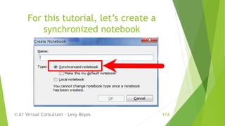 For this tutorial, let’s create a
synchronized notebook
© A1 Virtual Consultant - Levy Reyes 114
 