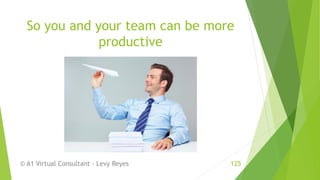 So you and your team can be more
productive
© A1 Virtual Consultant - Levy Reyes 125
 