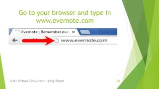 Go to your browser and type in
www.evernote.com
© A1 Virtual Consultant - Levy Reyes 14
 