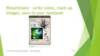 Penultimate – write notes, mark up
images, save to your notebook
© A1 Virtual Consultant - Levy Reyes 174
 