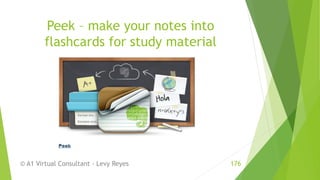 Peek – make your notes into
flashcards for study material
© A1 Virtual Consultant - Levy Reyes 176
 