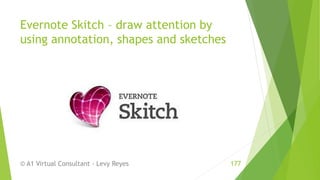 Evernote Skitch – draw attention by
using annotation, shapes and sketches
© A1 Virtual Consultant - Levy Reyes 177
 