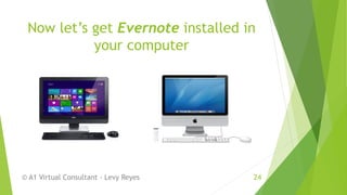 Now let’s get Evernote installed in
your computer
© A1 Virtual Consultant - Levy Reyes 24
 
