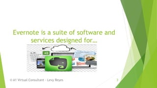 Evernote is a suite of software and
services designed for…
© A1 Virtual Consultant - Levy Reyes 3
 