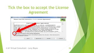 Tick the box to accept the License
Agreement
© A1 Virtual Consultant - Levy Reyes 36
 