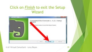 Click on Finish to exit the Setup
Wizard
© A1 Virtual Consultant - Levy Reyes 39
 