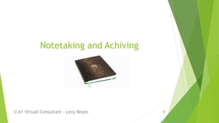 Notetaking and Achiving
© A1 Virtual Consultant - Levy Reyes 4
 