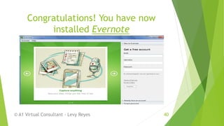 Congratulations! You have now
installed Evernote
© A1 Virtual Consultant - Levy Reyes 40
 