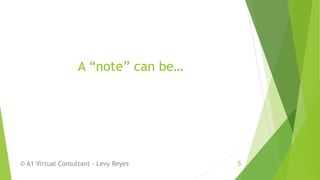 A “note” can be…
© A1 Virtual Consultant - Levy Reyes 5
 