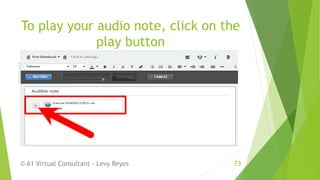 To play your audio note, click on the
play button
© A1 Virtual Consultant - Levy Reyes 73
 