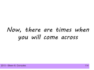 2015 – Eileen B. Gonzales 114
Now, there are times when
you will come across
 