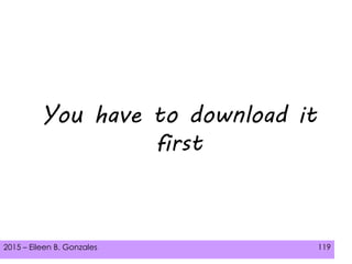 2015 – Eileen B. Gonzales 119
You have to download it
first
 