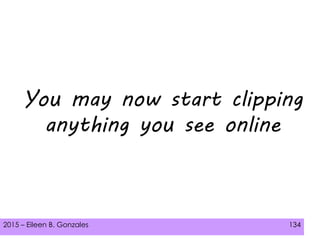 2015 – Eileen B. Gonzales 134
You may now start clipping
anything you see online
 