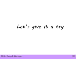 2015 – Eileen B. Gonzales 135
Let’s give it a try
 
