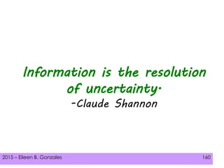 2015 – Eileen B. Gonzales 160
Information is the resolution
of uncertainty.
-Claude Shannon
 