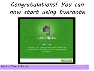 2015 – Eileen B. Gonzales 212015 – Eileen B. Gonzales 21
Congratulations! You can
now start using Evernote
 