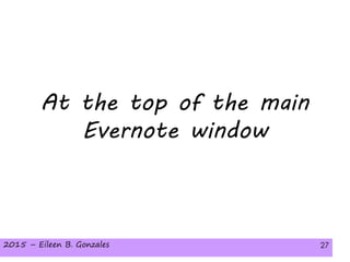 2015 – Eileen B. Gonzales 272015 – Eileen B. Gonzales 27
At the top of the main
Evernote window
 