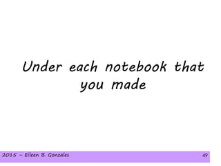 2015 – Eileen B. Gonzales 492015 – Eileen B. Gonzales 49
Under each notebook that
you made
 