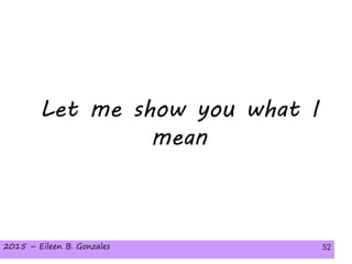 2015 – Eileen B. Gonzales 522015 – Eileen B. Gonzales 52
Let me show you what I
mean
 