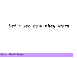 2015 – Eileen B. Gonzales 552015 – Eileen B. Gonzales 55
Let’s see how they work
 