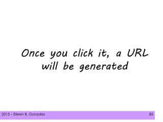 2015 – Eileen B. Gonzales 85
Once you click it, a URL
will be generated
 