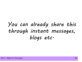 2015 – Eileen B. Gonzales 86
You can already share this
through instant messages,
blogs etc.
 